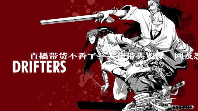 直播带货不香了？大佬带头卖课，网友怒喊：这波割韭菜更狠_小雷_培训学校_赛道
